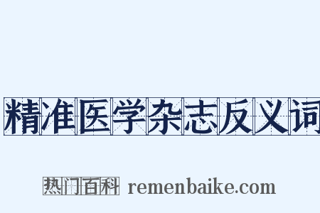 精准医学杂志反义词是什么意思的图片